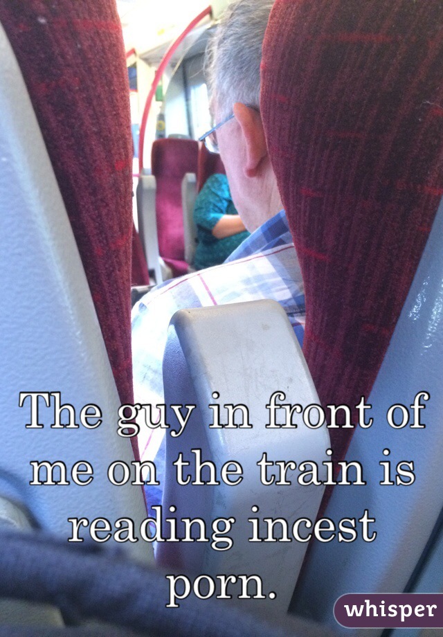 The guy in front of me on the train is reading incest porn. 