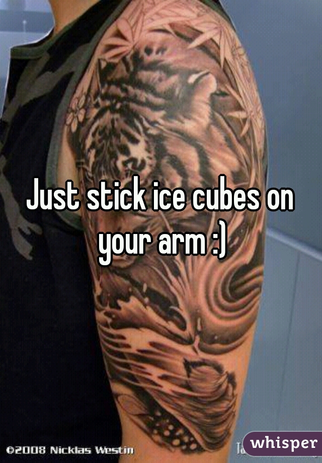 Just stick ice cubes on your arm :)