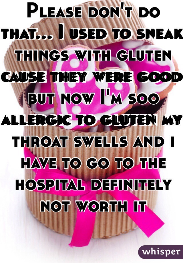 Please don't do that... I used to sneak things with gluten cause they were good but now I'm soo allergic to gluten my throat swells and i have to go to the hospital definitely not worth it 