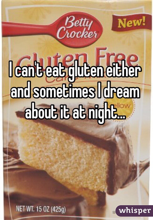I can't eat gluten either and sometimes I dream about it at night...