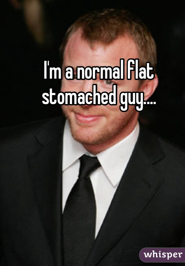 I'm a normal flat stomached guy....
