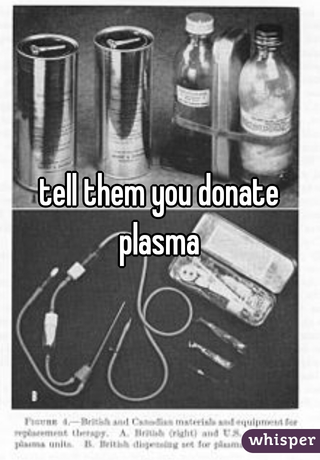 tell them you donate plasma 