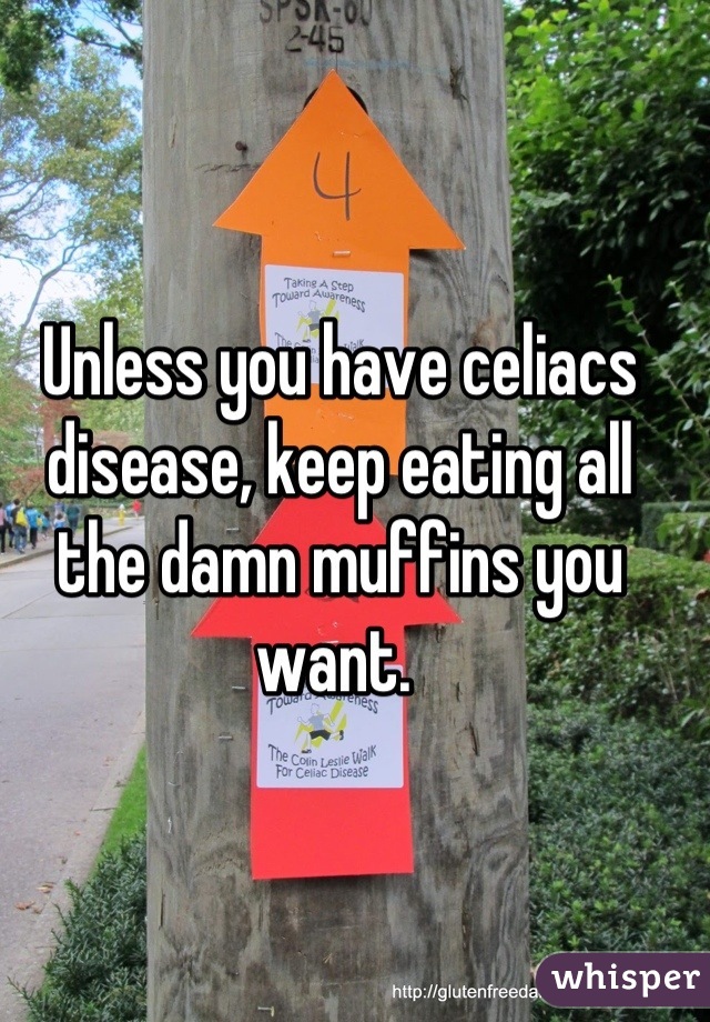Unless you have celiacs disease, keep eating all the damn muffins you want. 
