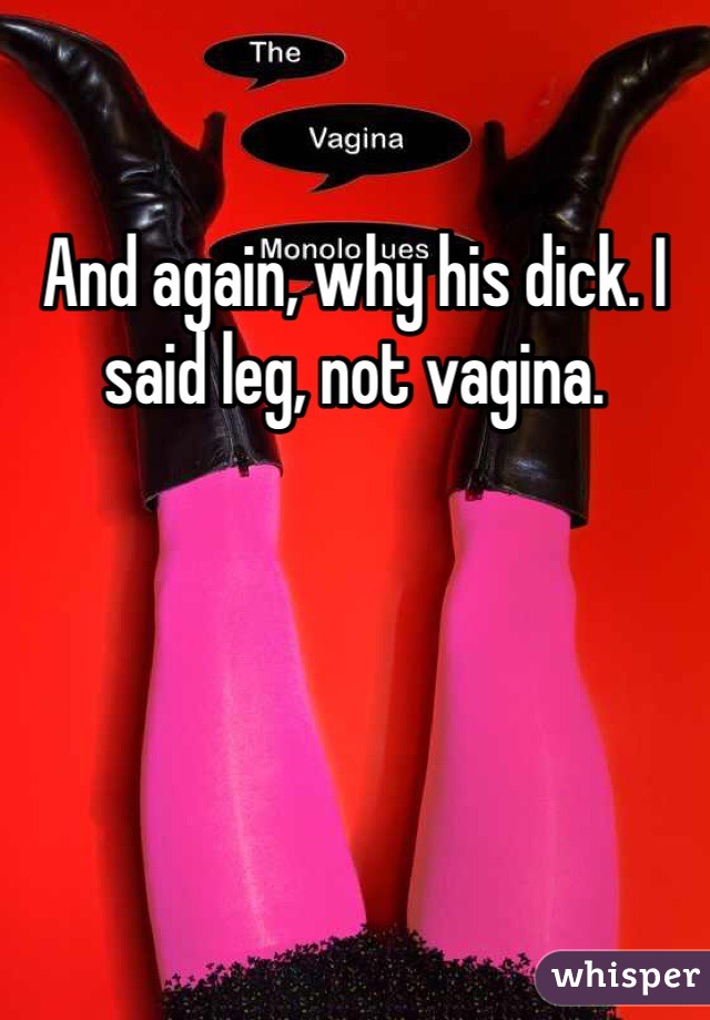 And again, why his dick. I said leg, not vagina. 