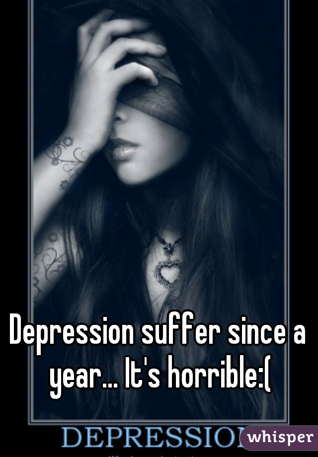 Depression suffer since a year... It's horrible:(