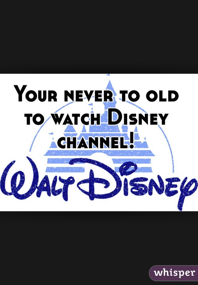 Your never to old to watch Disney channel! 