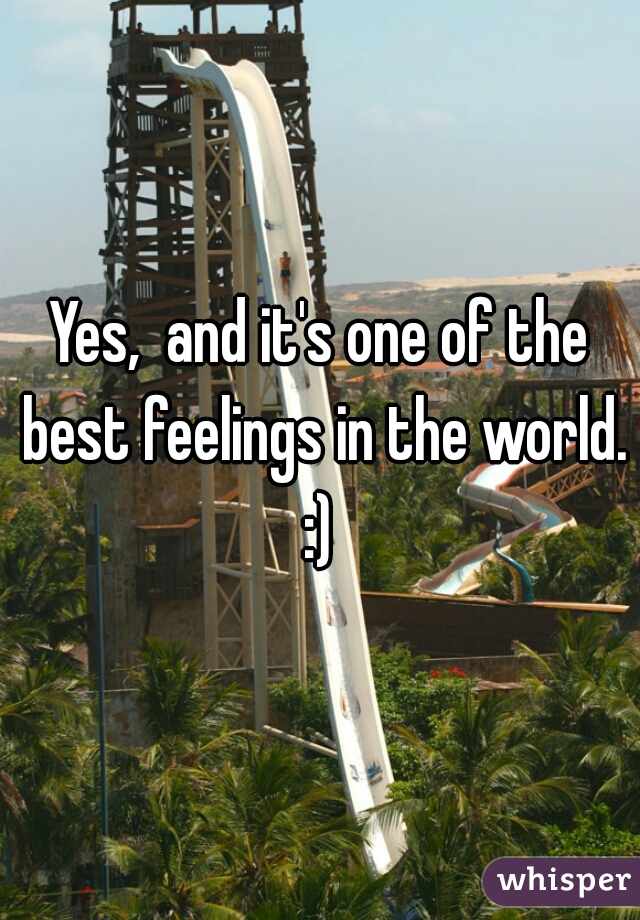 Yes,  and it's one of the best feelings in the world. :) 