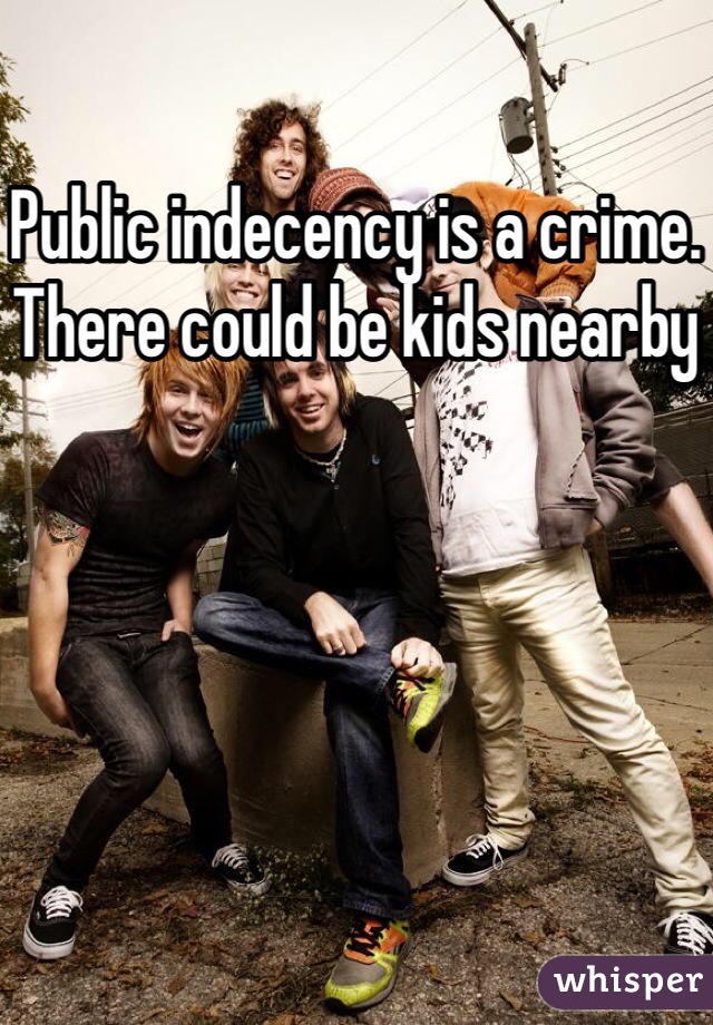 Public indecency is a crime. There could be kids nearby
