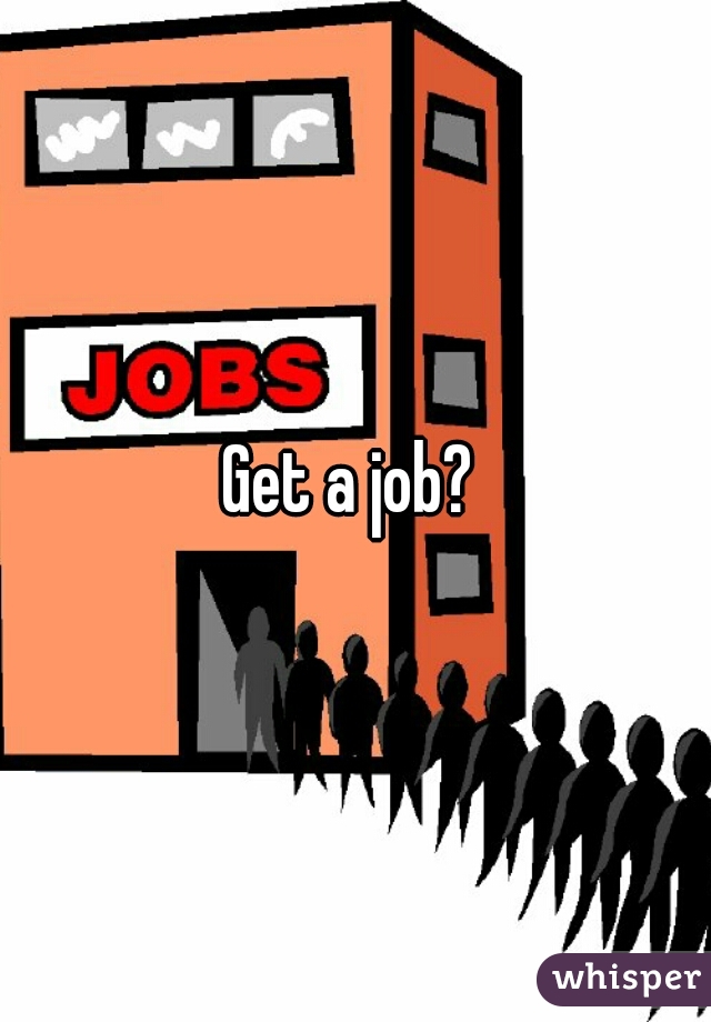 Get a job? 