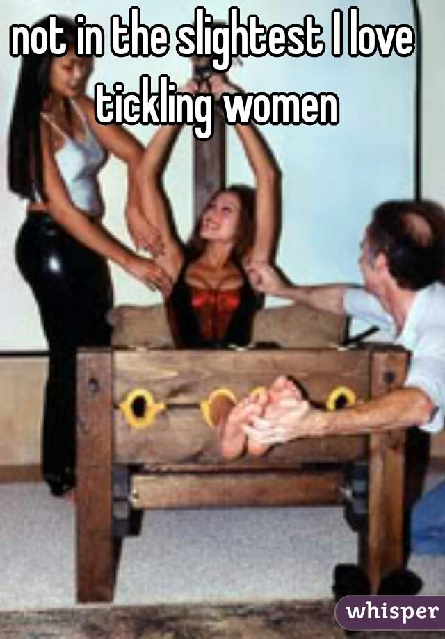 not in the slightest I love tickling women
