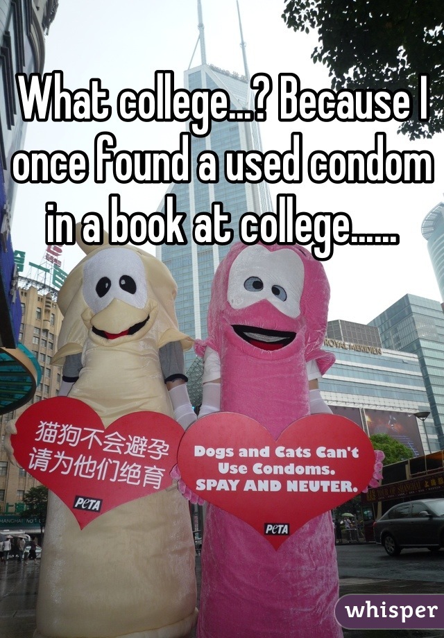 What college...? Because I once found a used condom in a book at college......