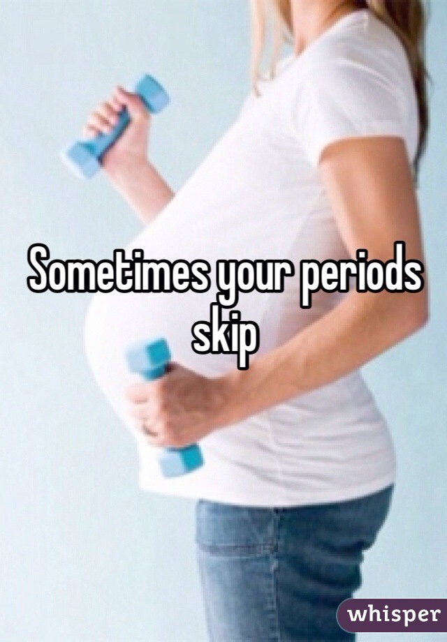 Sometimes your periods skip