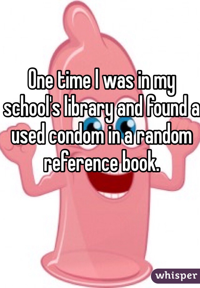 One time I was in my school's library and found a used condom in a random reference book. 