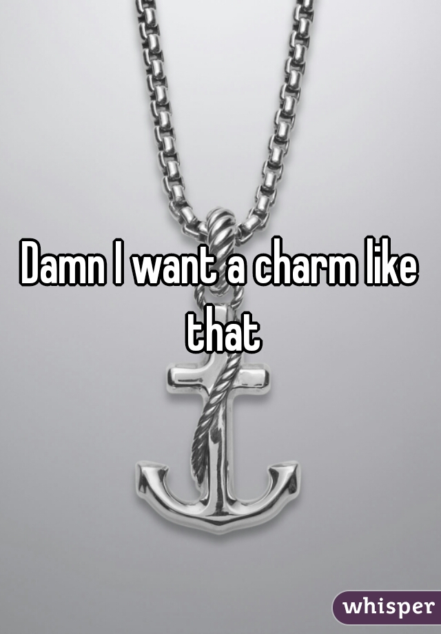 Damn I want a charm like that