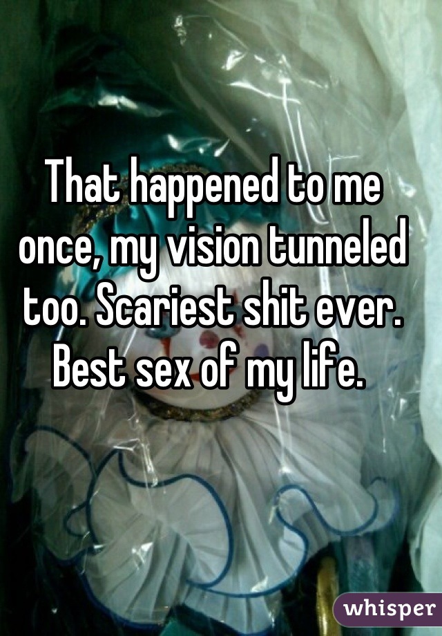 That happened to me once, my vision tunneled too. Scariest shit ever. Best sex of my life. 