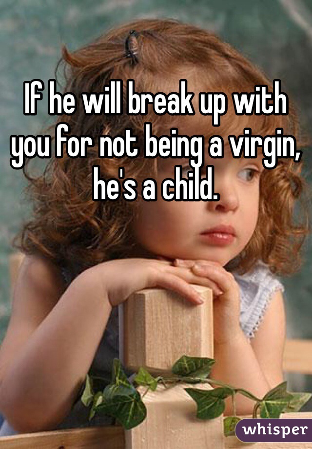 If he will break up with you for not being a virgin, he's a child. 