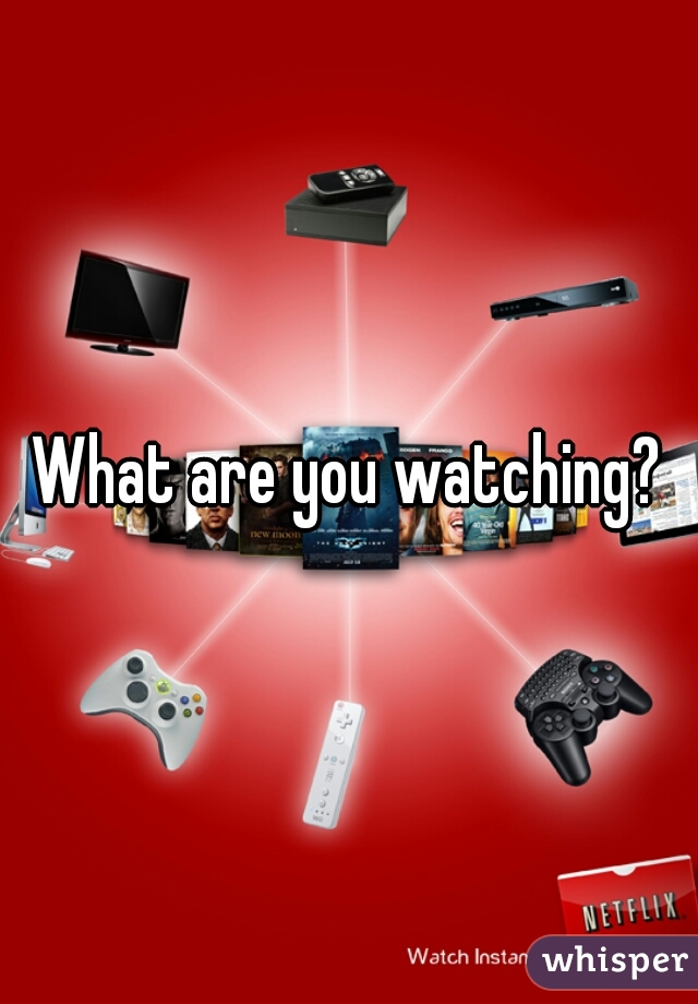 What are you watching?