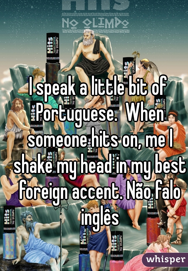 I speak a little bit of Portuguese.  When someone hits on, me I shake my head in my best foreign accent. Não falo inglês