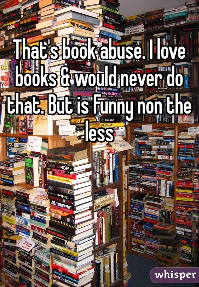 That's book abuse. I love books & would never do that. But is Funny non the less