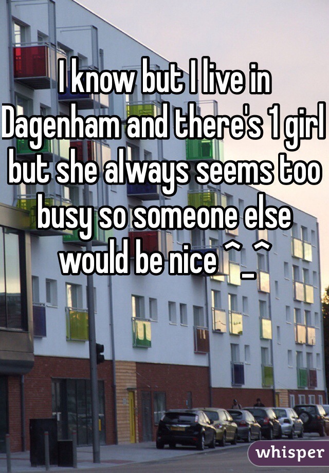 I know but I live in Dagenham and there's 1 girl but she always seems too busy so someone else would be nice ^_^