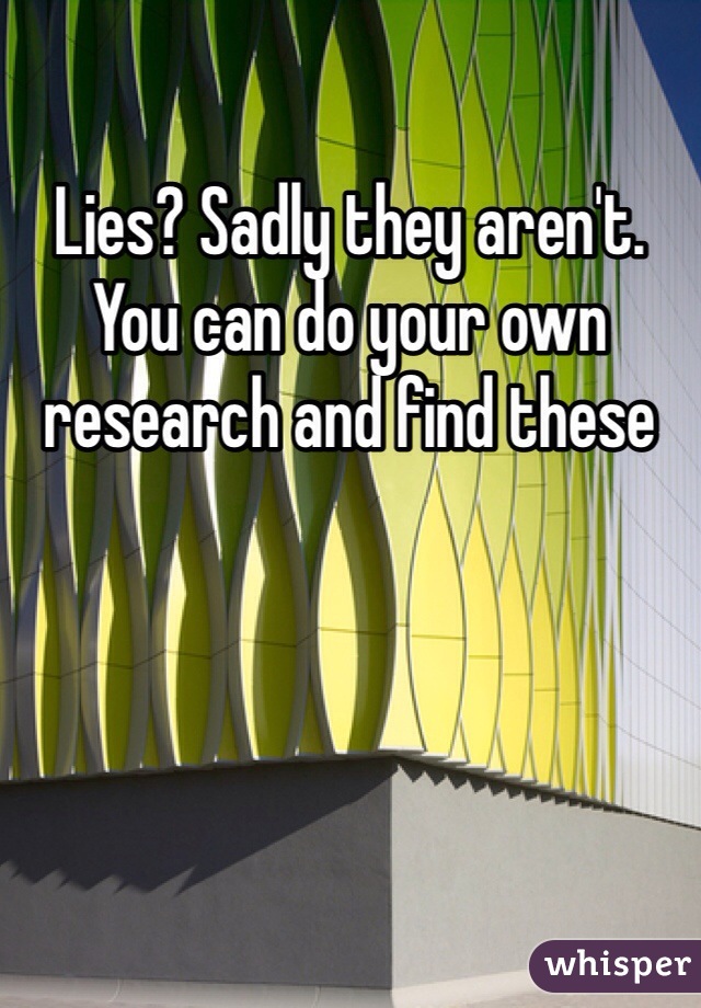 Lies? Sadly they aren't. You can do your own research and find these 