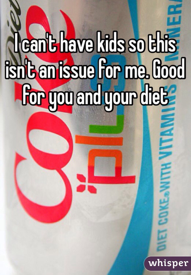 I can't have kids so this isn't an issue for me. Good for you and your diet 