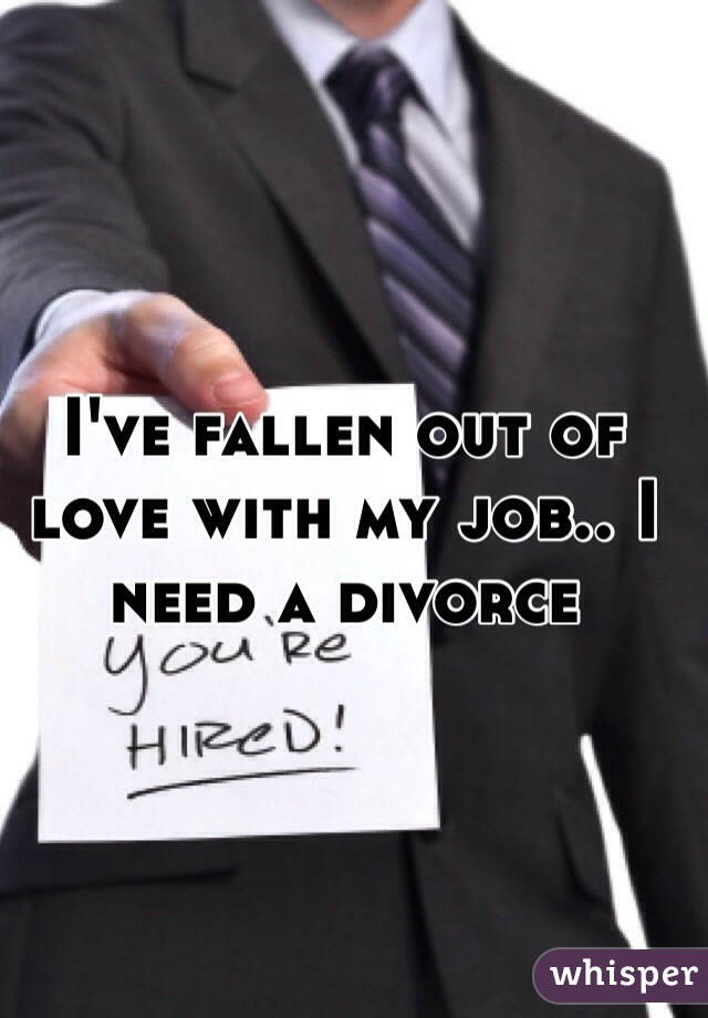 I've fallen out of love with my job.. I need a divorce 