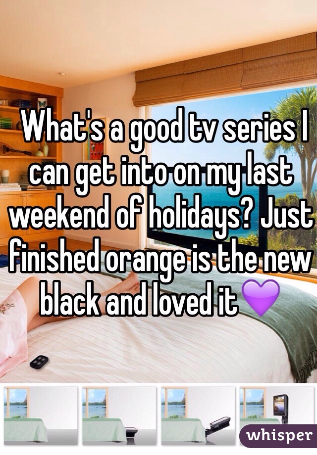  What's a good tv series I can get into on my last weekend of holidays? Just finished orange is the new black and loved it💜