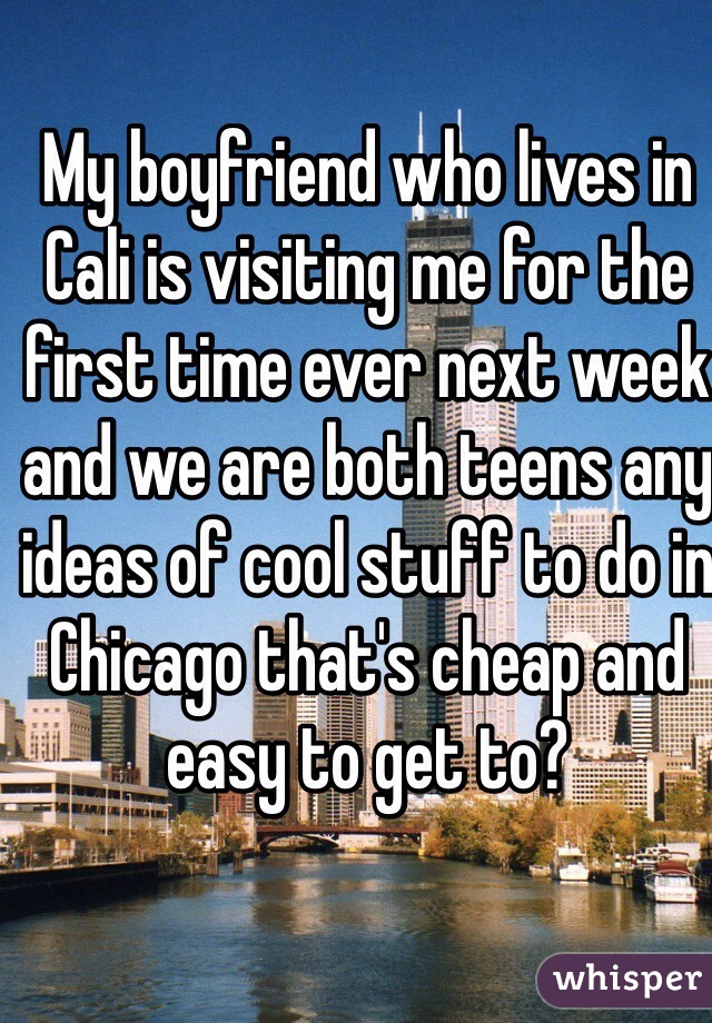 My boyfriend who lives in Cali is visiting me for the first time ever next week  and we are both teens any ideas of cool stuff to do in Chicago that's cheap and easy to get to?  