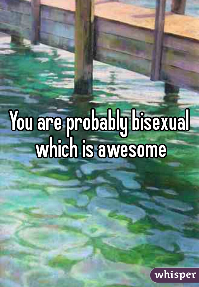 You are probably bisexual which is awesome
