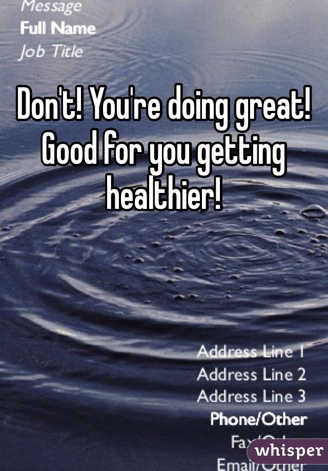 Don't! You're doing great! Good for you getting healthier! 
