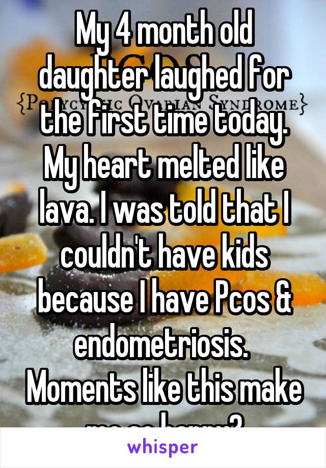 My 4 month old daughter laughed for the first time today. My heart melted like lava. I was told that I couldn't have kids because I have Pcos & endometriosis.  Moments like this make me so happy♡