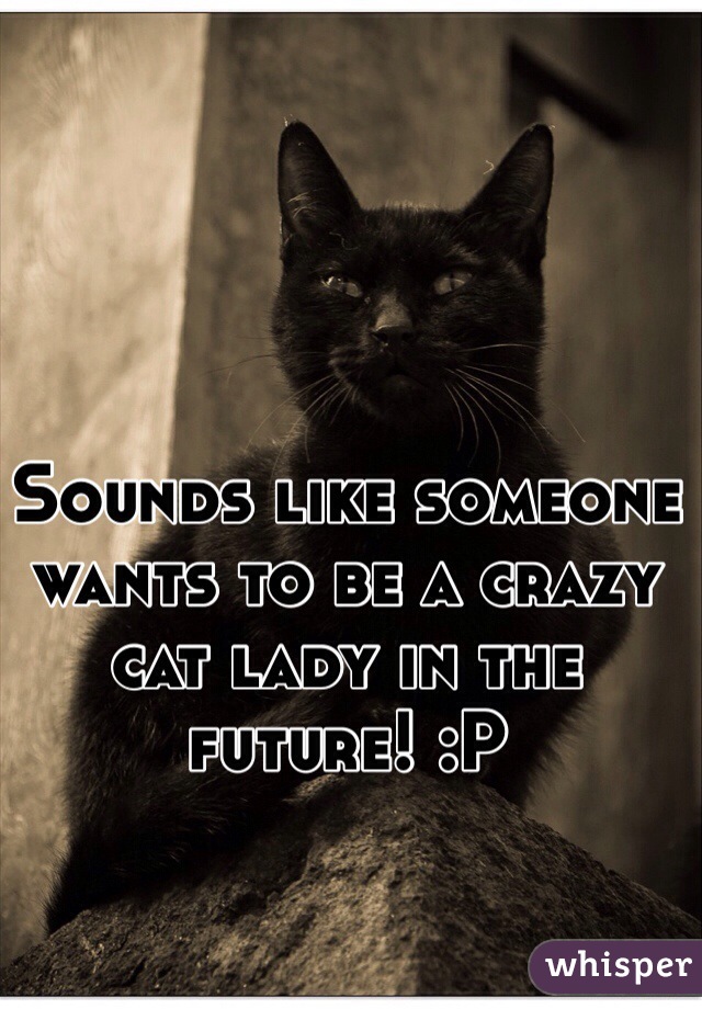 Sounds like someone wants to be a crazy cat lady in the future! :P

