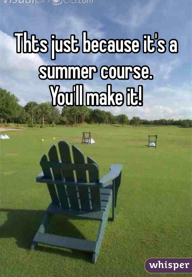 Thts just because it's a summer course. 
You'll make it! 