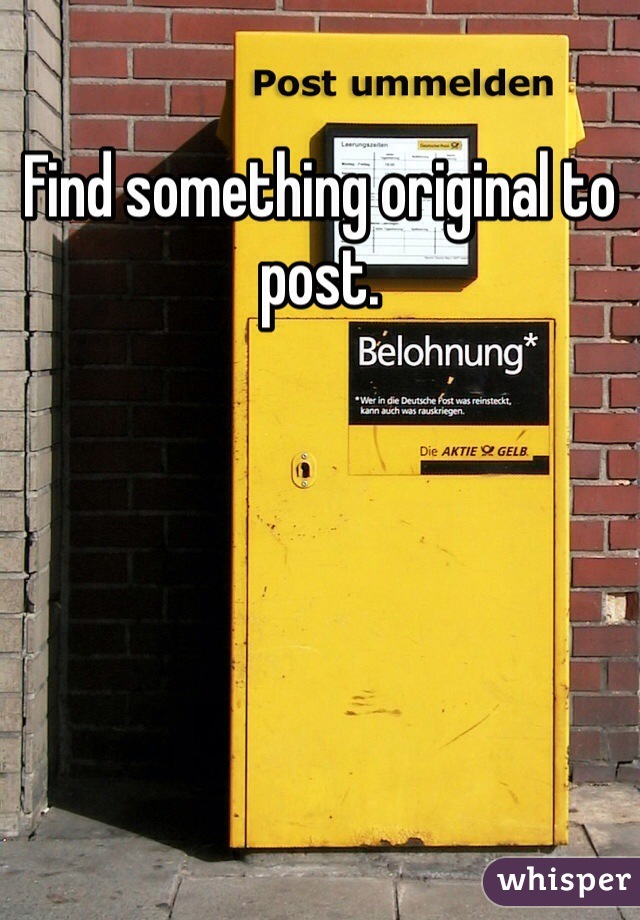 Find something original to post. 