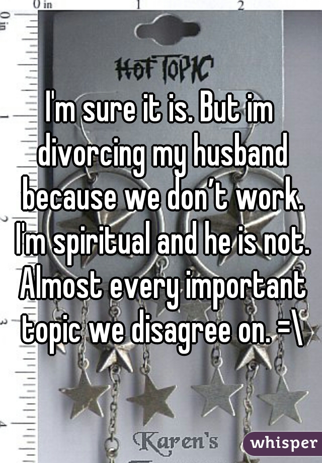 I'm sure it is. But im divorcing my husband because we don’t work. I'm spiritual and he is not. Almost every important topic we disagree on. =\