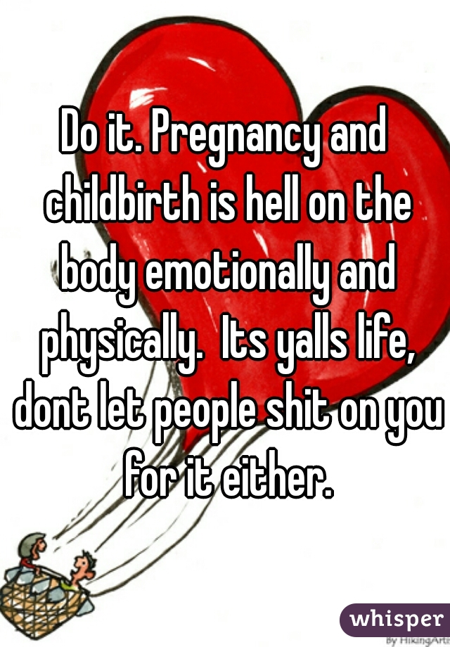 Do it. Pregnancy and childbirth is hell on the body emotionally and physically.  Its yalls life, dont let people shit on you for it either.