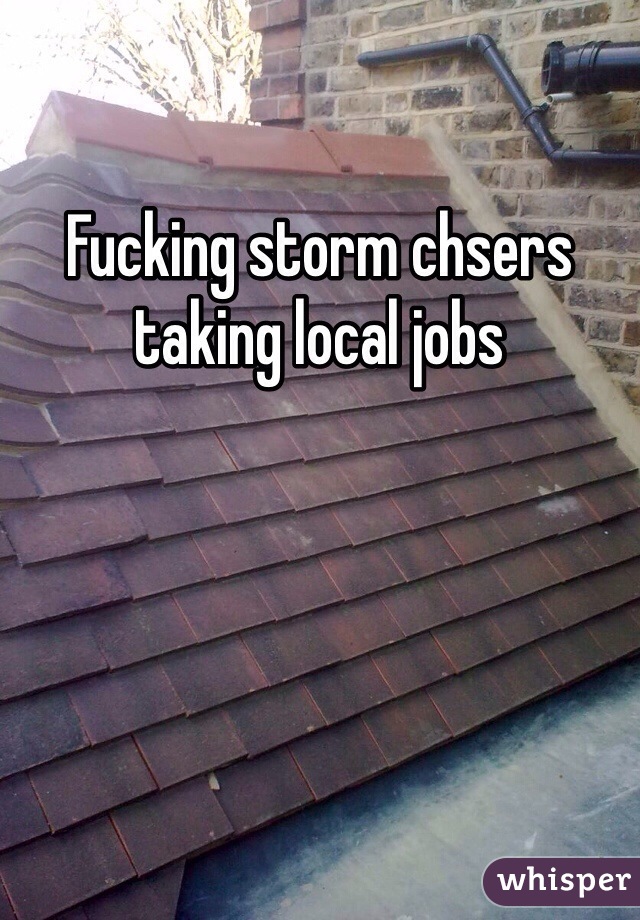 Fucking storm chsers taking local jobs
