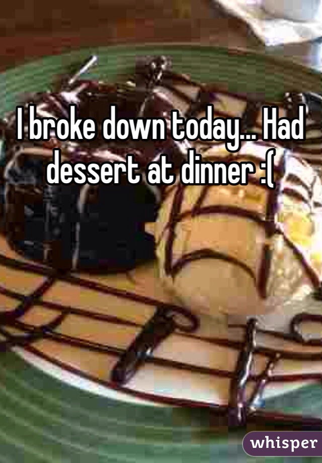 I broke down today... Had dessert at dinner :(