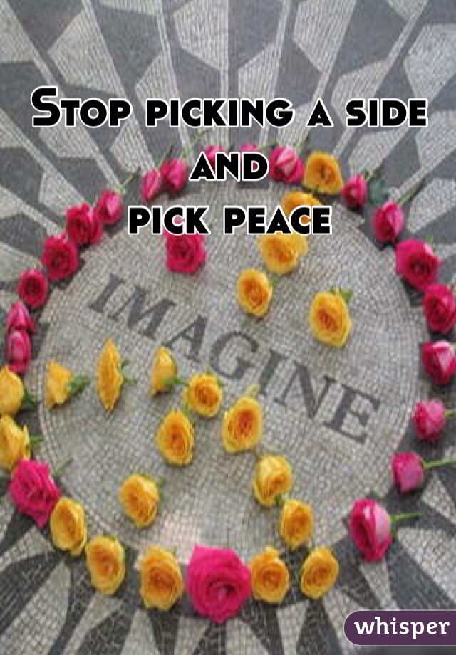 Stop picking a side 
and 
pick peace 