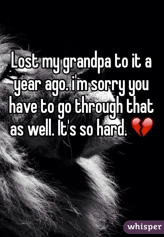 Lost my grandpa to it a year ago. i'm sorry you have to go through that as well. It's so hard. 💔