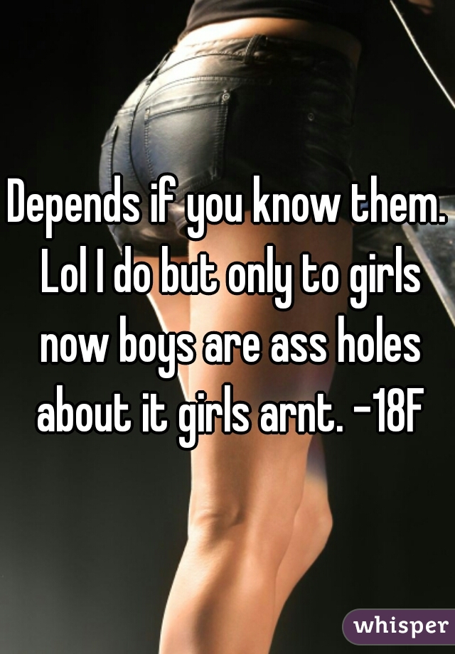Depends if you know them. Lol I do but only to girls now boys are ass holes about it girls arnt. -18F