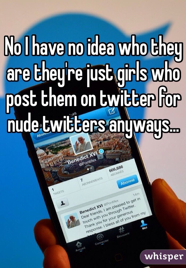 No I have no idea who they are they're just girls who post them on twitter for nude twitters anyways...