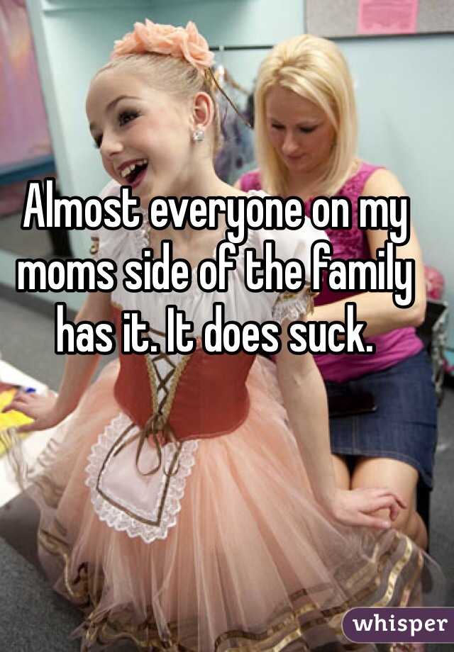 Almost everyone on my moms side of the family has it. It does suck. 