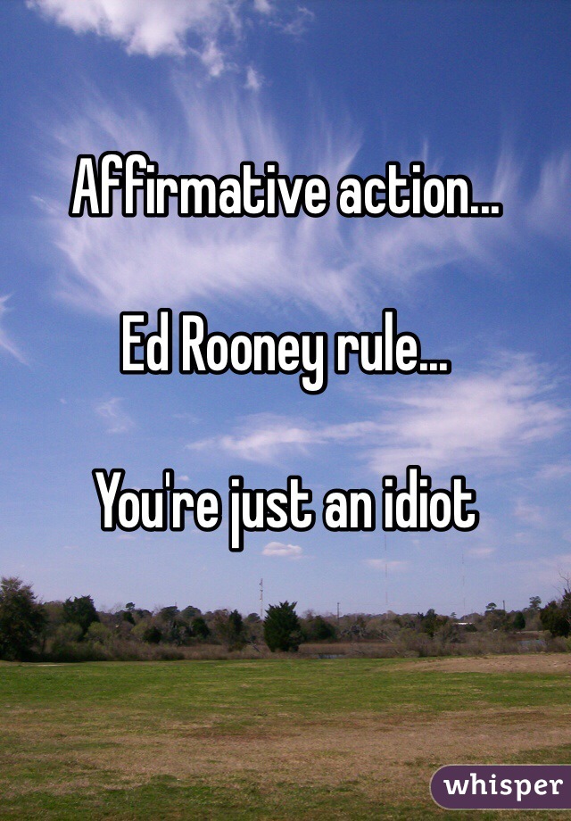 Affirmative action...

Ed Rooney rule...

You're just an idiot 