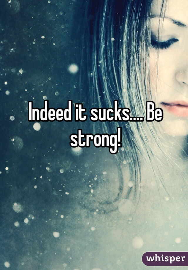 Indeed it sucks.... Be strong!