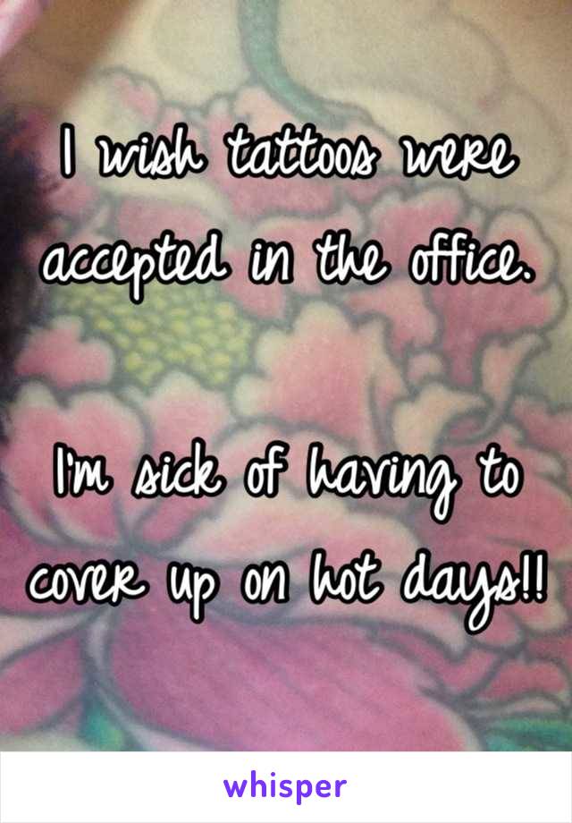 I wish tattoos were accepted in the office. 

I'm sick of having to cover up on hot days!!
