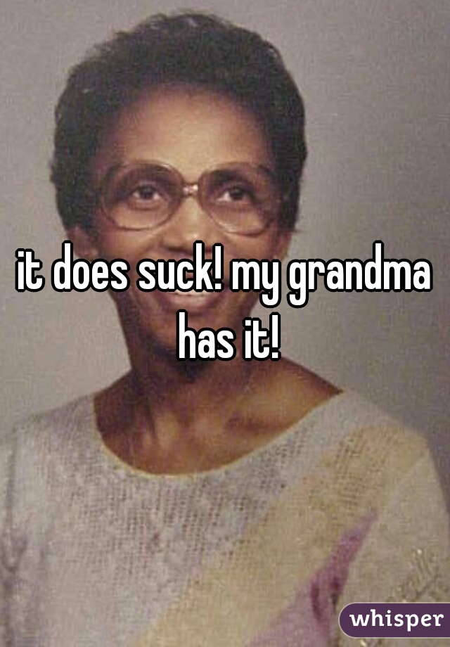 it does suck! my grandma has it!