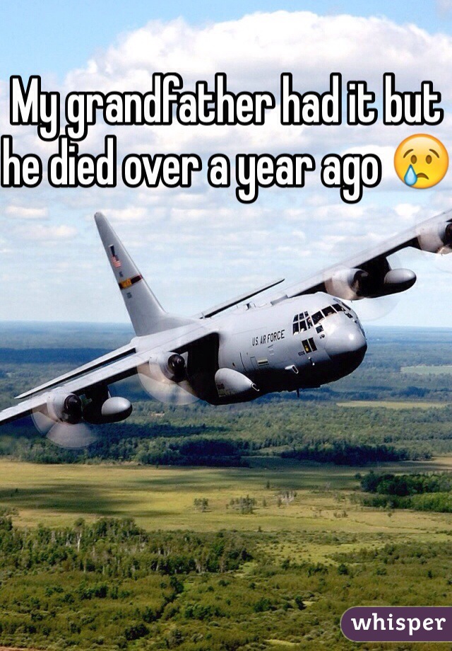My grandfather had it but he died over a year ago 😢