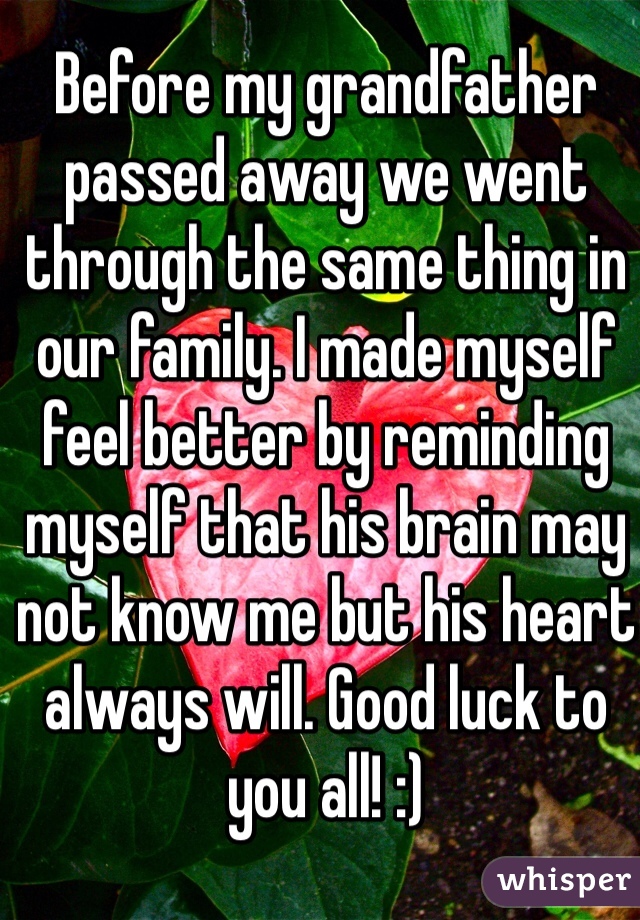 Before my grandfather passed away we went through the same thing in our family. I made myself feel better by reminding myself that his brain may not know me but his heart always will. Good luck to you all! :)